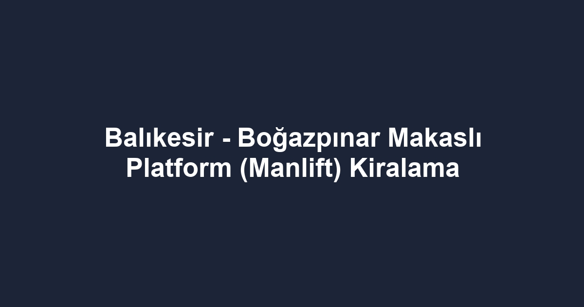 Balıkesir - Boğazpınar Makaslı Platform (Manlift) Kiralama