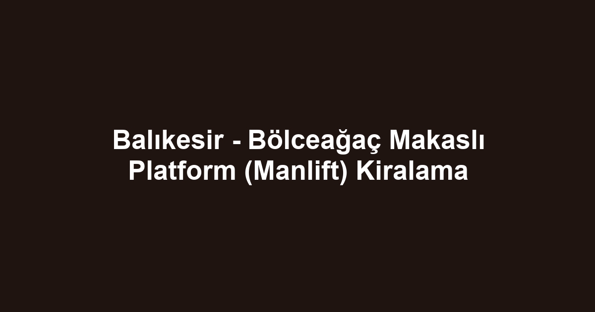 Balıkesir - Bölceağaç Makaslı Platform (Manlift) Kiralama