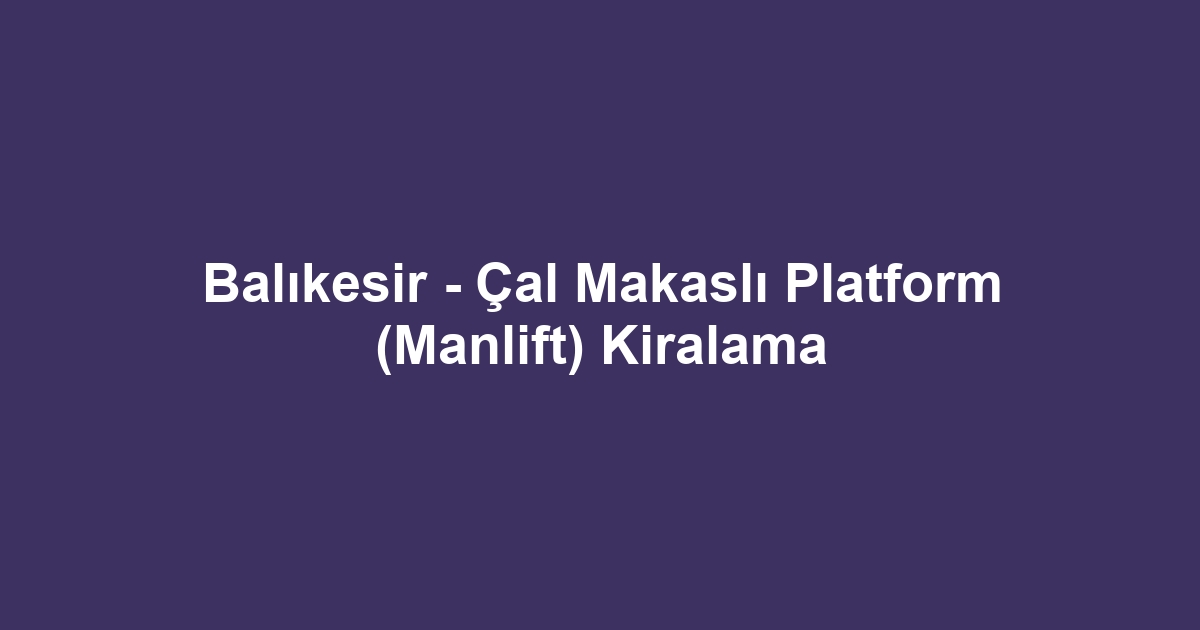 Balıkesir - Çal Makaslı Platform (Manlift) Kiralama