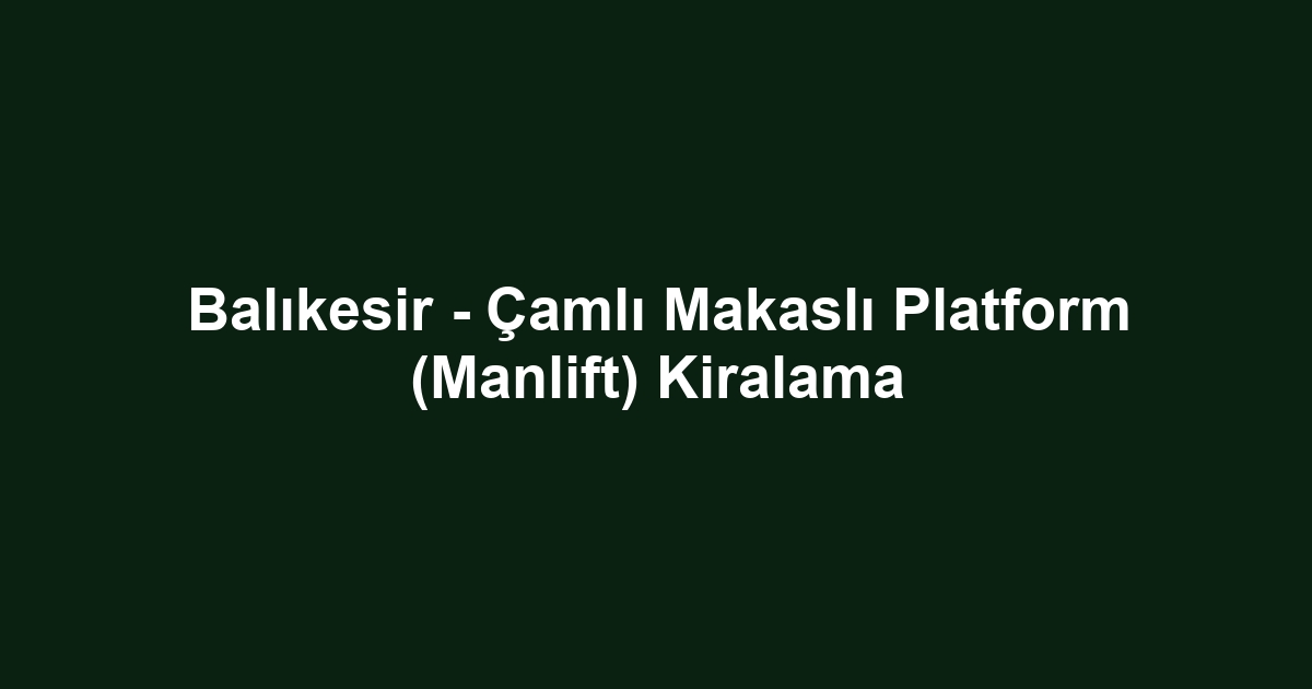 Balıkesir - Çamlı Makaslı Platform (Manlift) Kiralama