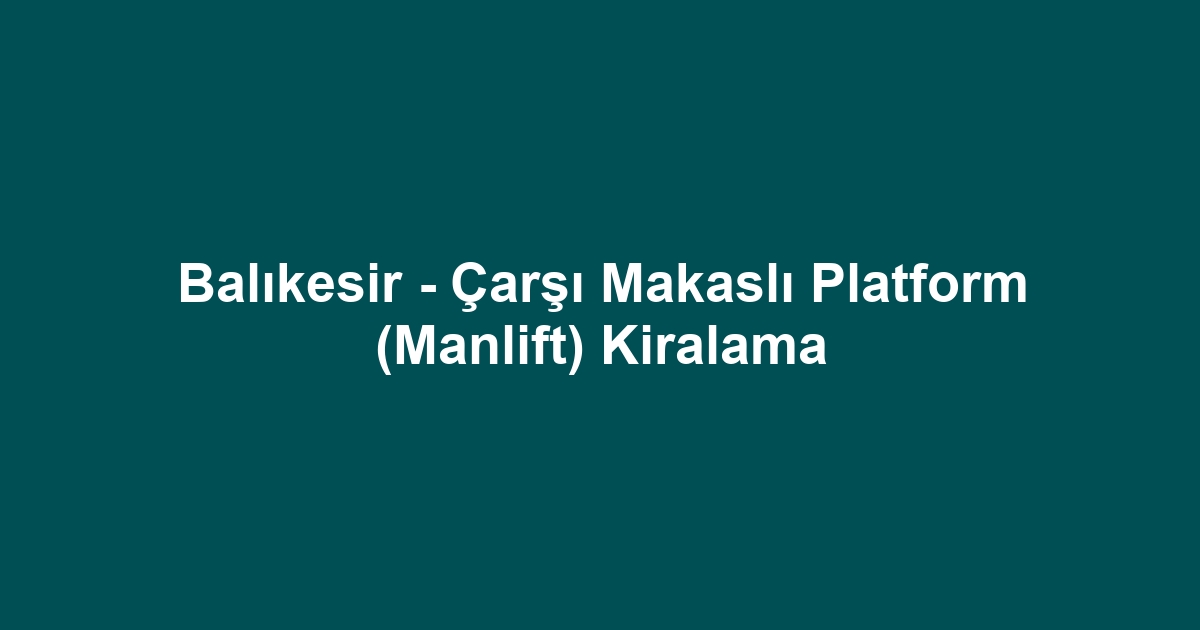 Balıkesir - Çarşı Makaslı Platform (Manlift) Kiralama