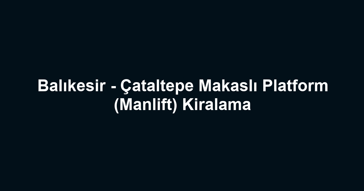 Balıkesir - Çataltepe Makaslı Platform (Manlift) Kiralama