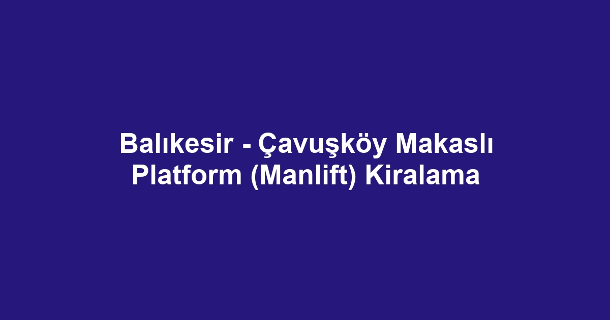 Balıkesir - Çavuşköy Makaslı Platform (Manlift) Kiralama