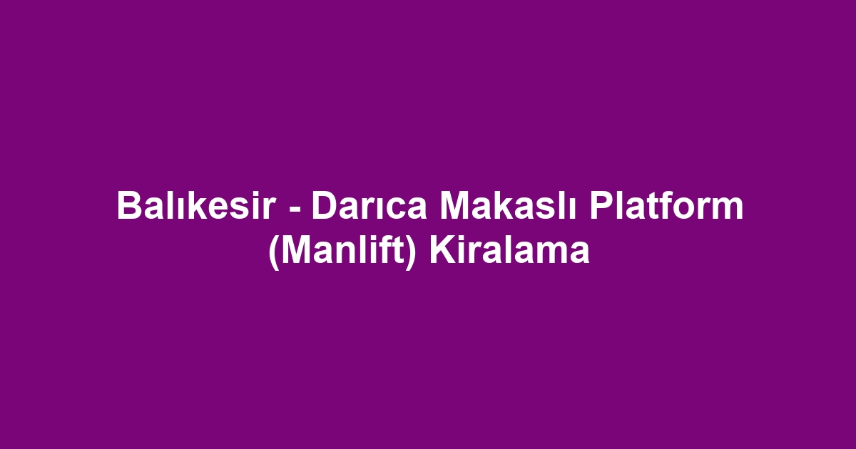 Balıkesir - Darıca Makaslı Platform (Manlift) Kiralama