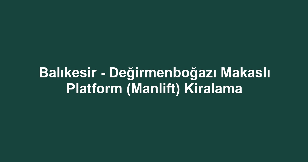 Balıkesir - Değirmenboğazı Makaslı Platform (Manlift) Kiralama
