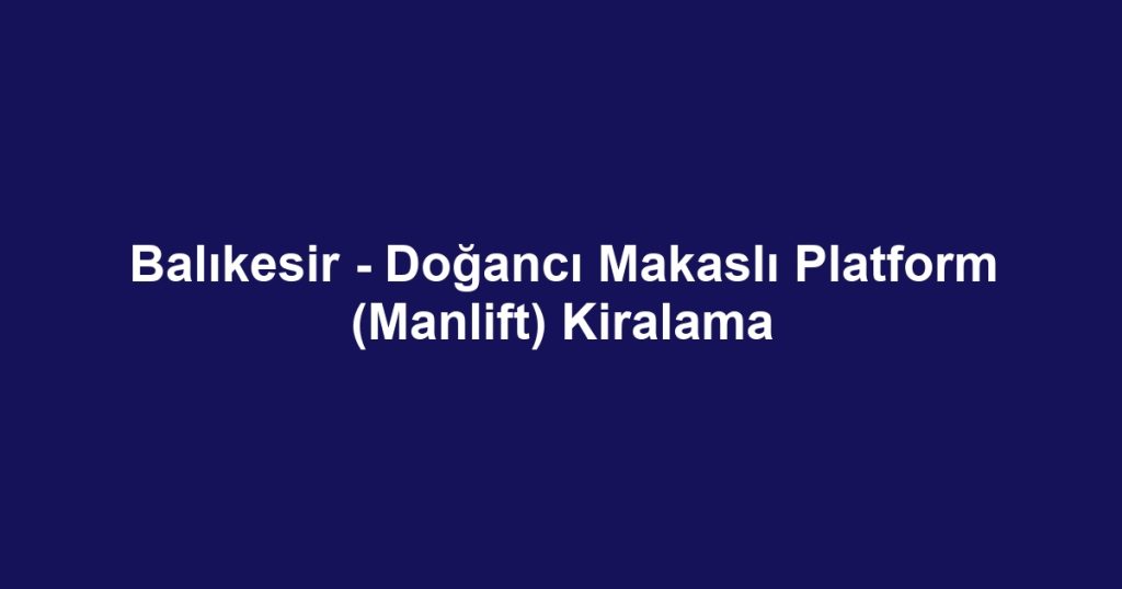 Balıkesir - Doğancı Makaslı Platform (Manlift) Kiralama