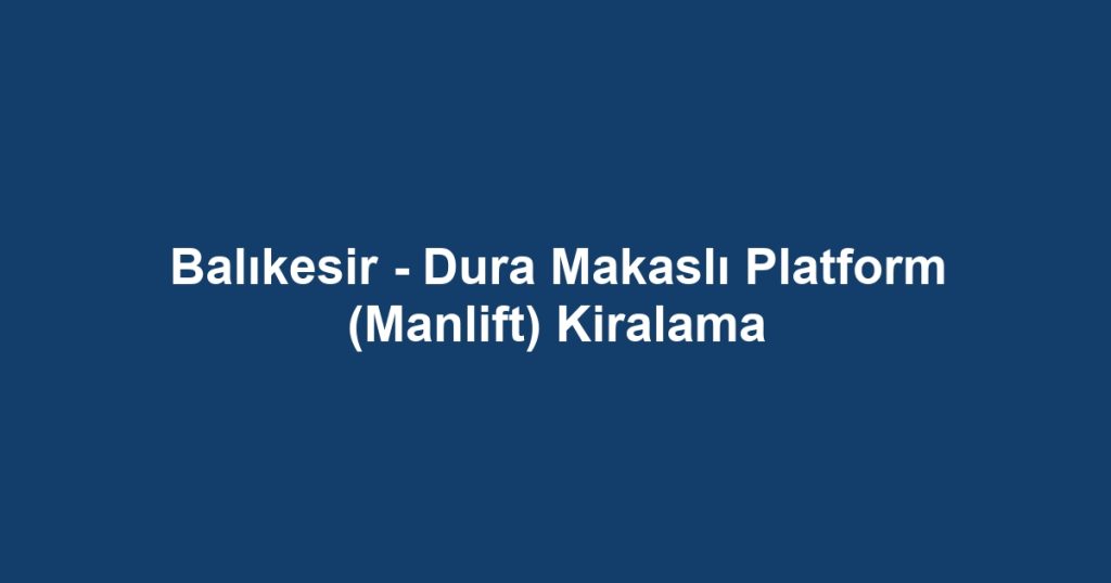 Balıkesir - Dura Makaslı Platform (Manlift) Kiralama