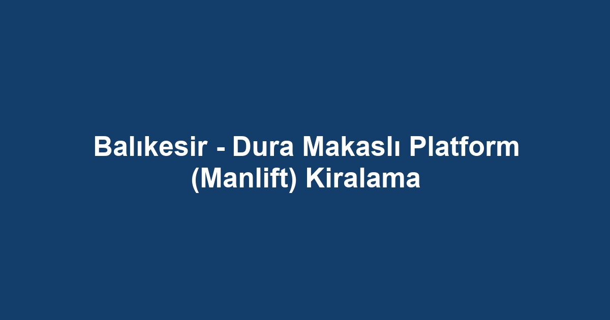 Balıkesir - Dura Makaslı Platform (Manlift) Kiralama