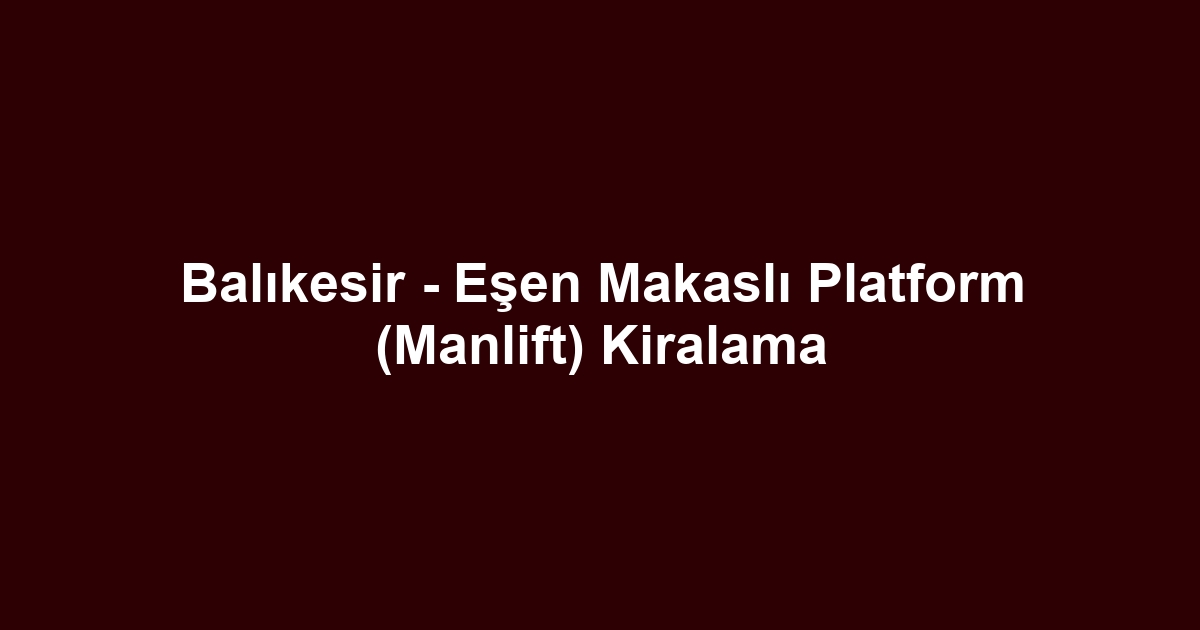 Balıkesir - Eşen Makaslı Platform (Manlift) Kiralama