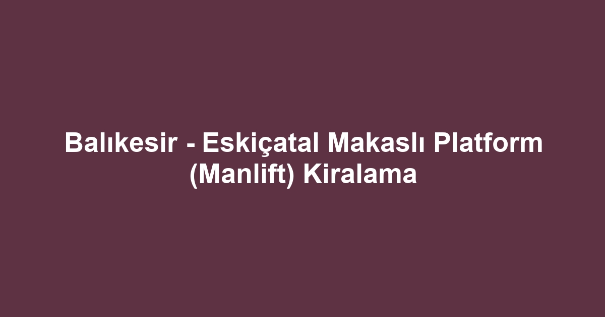 Balıkesir - Eskiçatal Makaslı Platform (Manlift) Kiralama