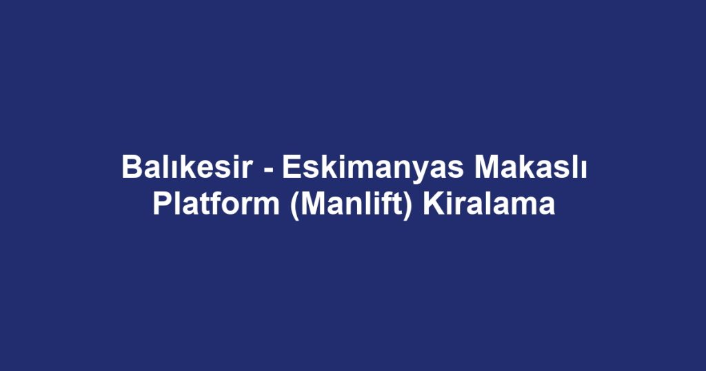 Balıkesir - Eskimanyas Makaslı Platform (Manlift) Kiralama