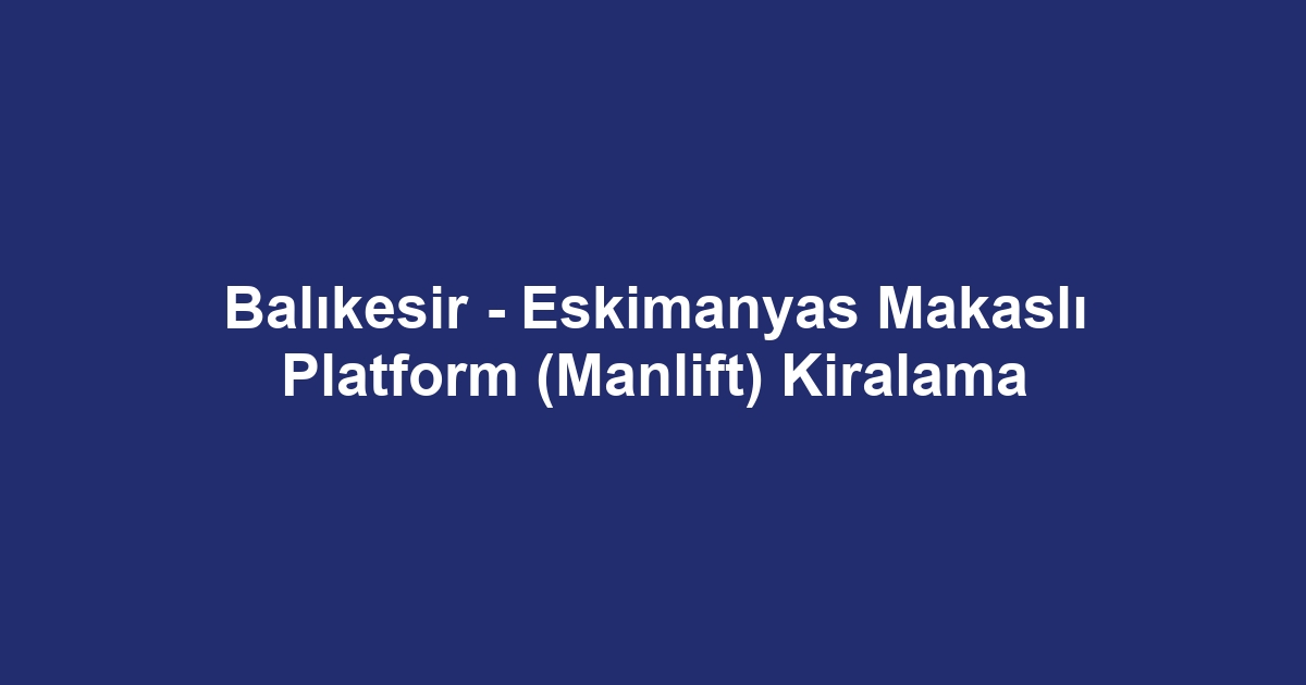Balıkesir - Eskimanyas Makaslı Platform (Manlift) Kiralama