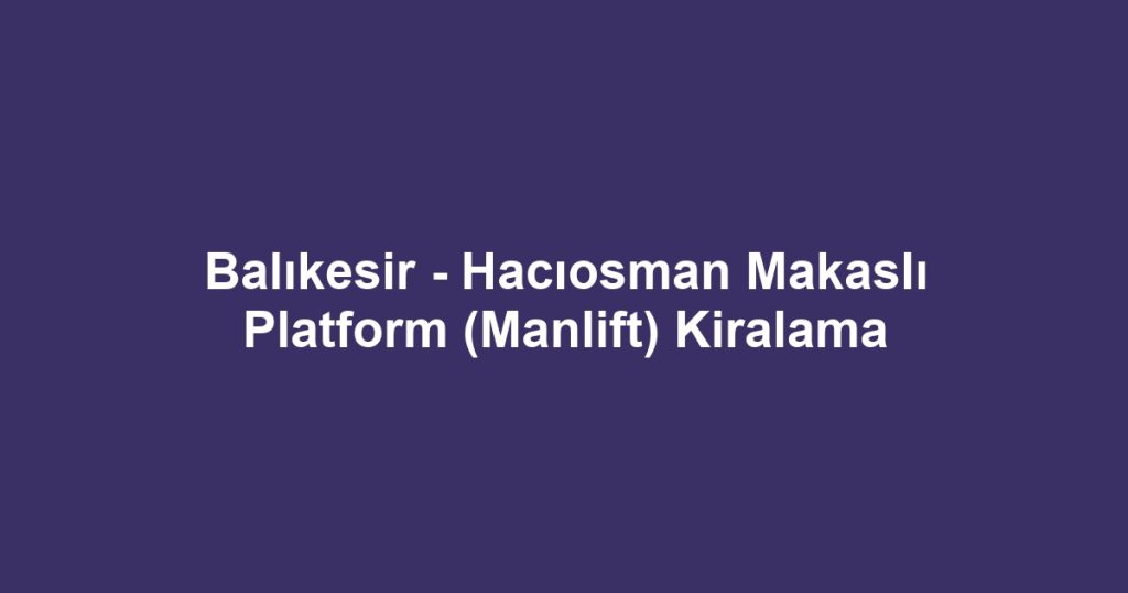 Balıkesir - Hacıosman Makaslı Platform (Manlift) Kiralama