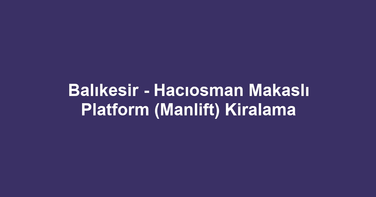 Balıkesir - Hacıosman Makaslı Platform (Manlift) Kiralama