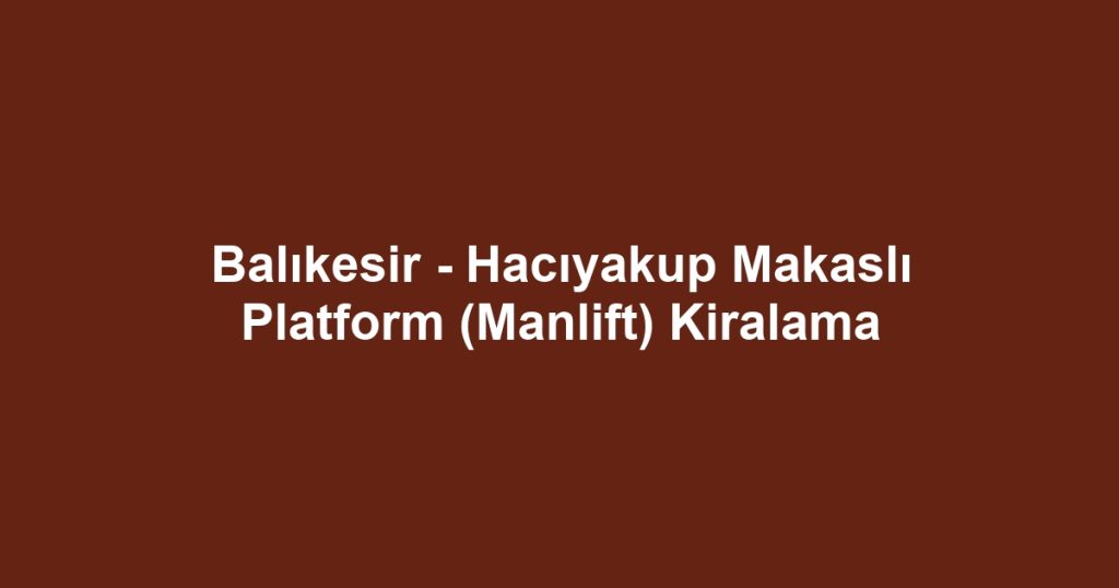 Balıkesir - Hacıyakup Makaslı Platform (Manlift) Kiralama