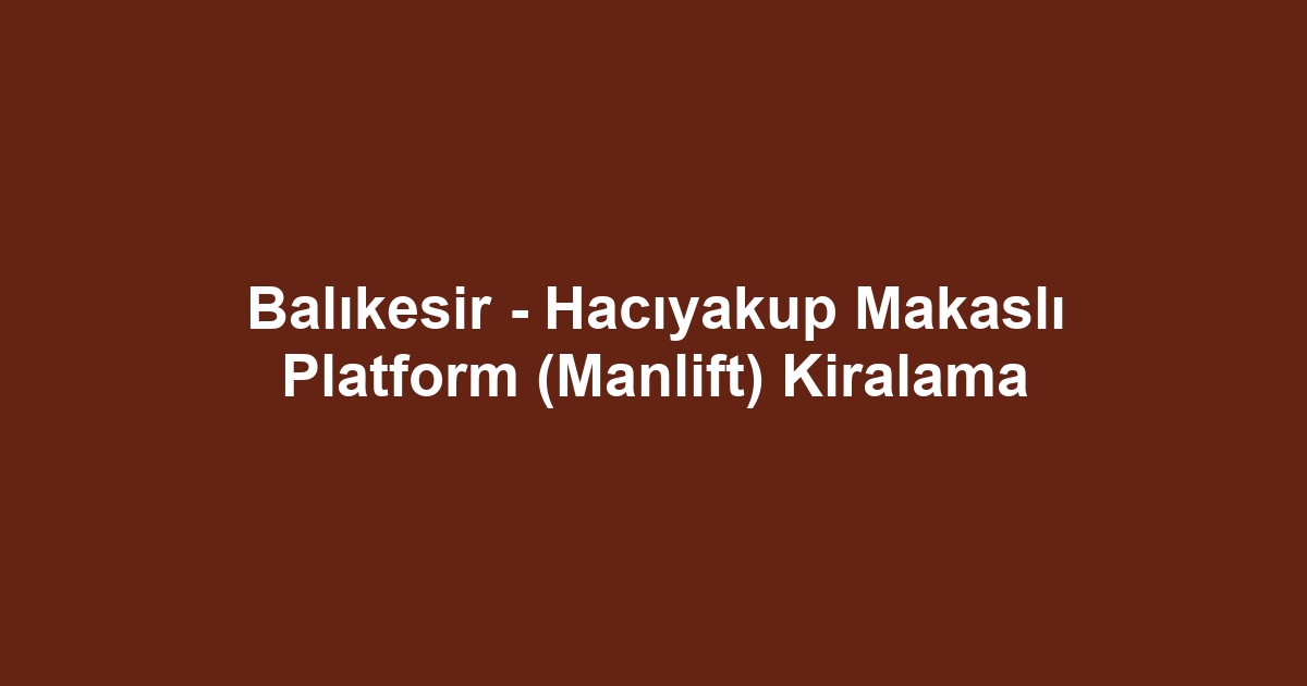 Balıkesir - Hacıyakup Makaslı Platform (Manlift) Kiralama