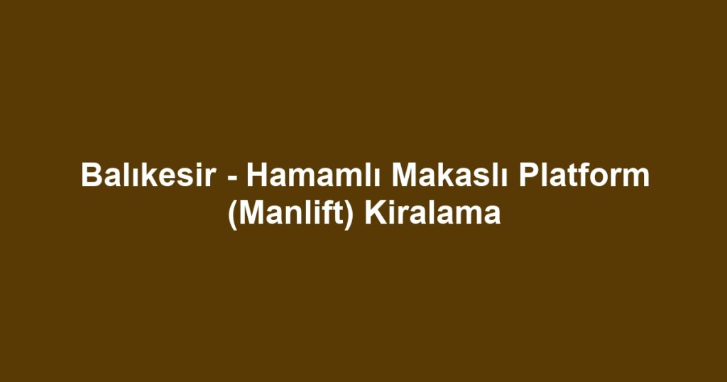 Balıkesir - Hamamlı Makaslı Platform (Manlift) Kiralama