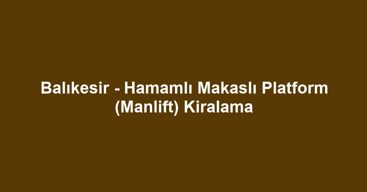 Balıkesir - Hamamlı Makaslı Platform (Manlift) Kiralama