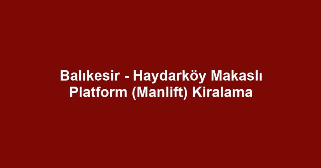 Balıkesir - Haydarköy Makaslı Platform (Manlift) Kiralama