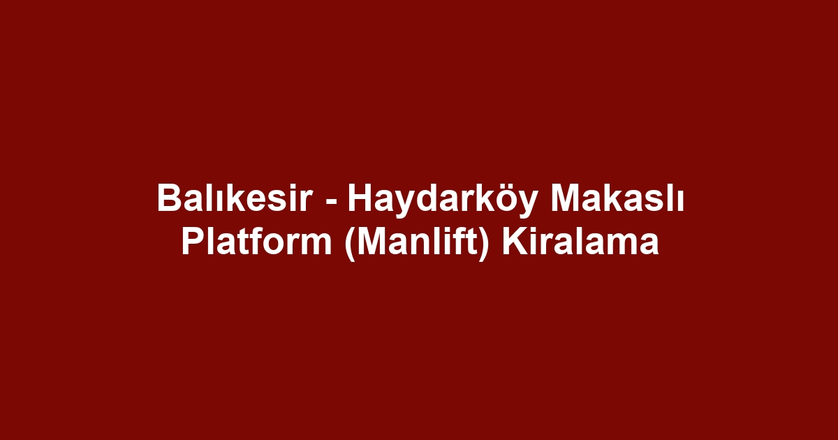 Balıkesir - Haydarköy Makaslı Platform (Manlift) Kiralama