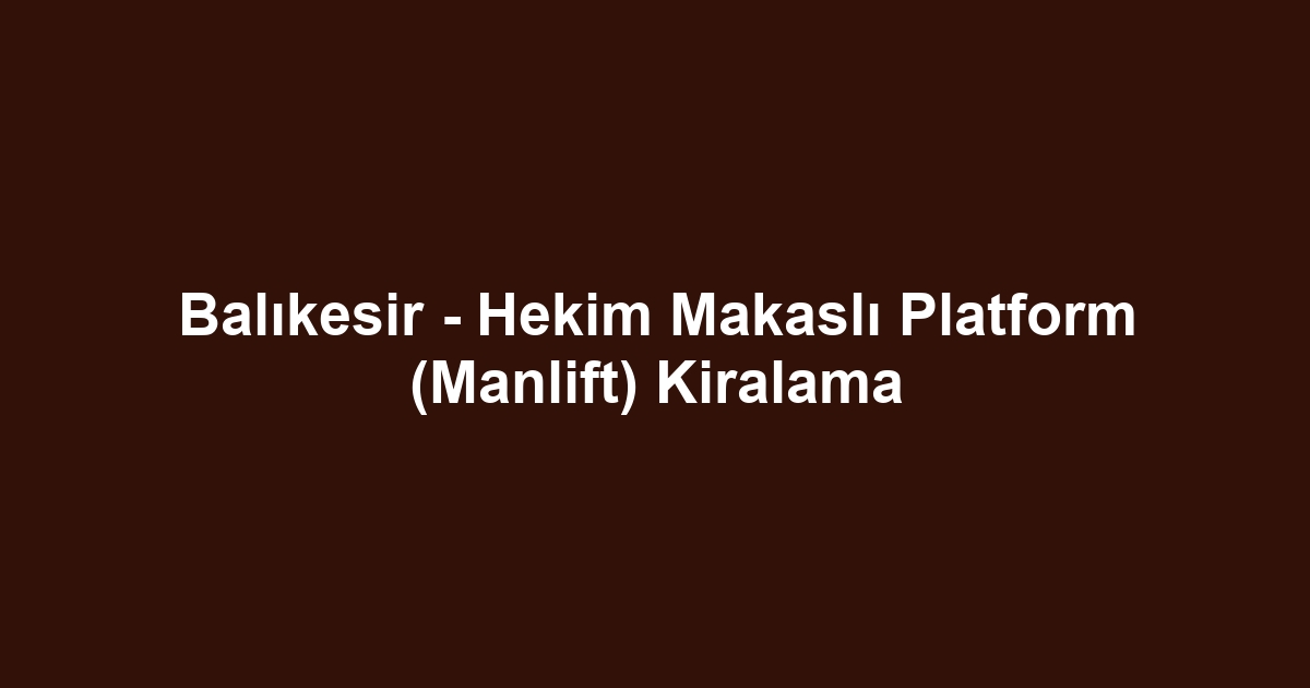 Balıkesir - Hekim Makaslı Platform (Manlift) Kiralama