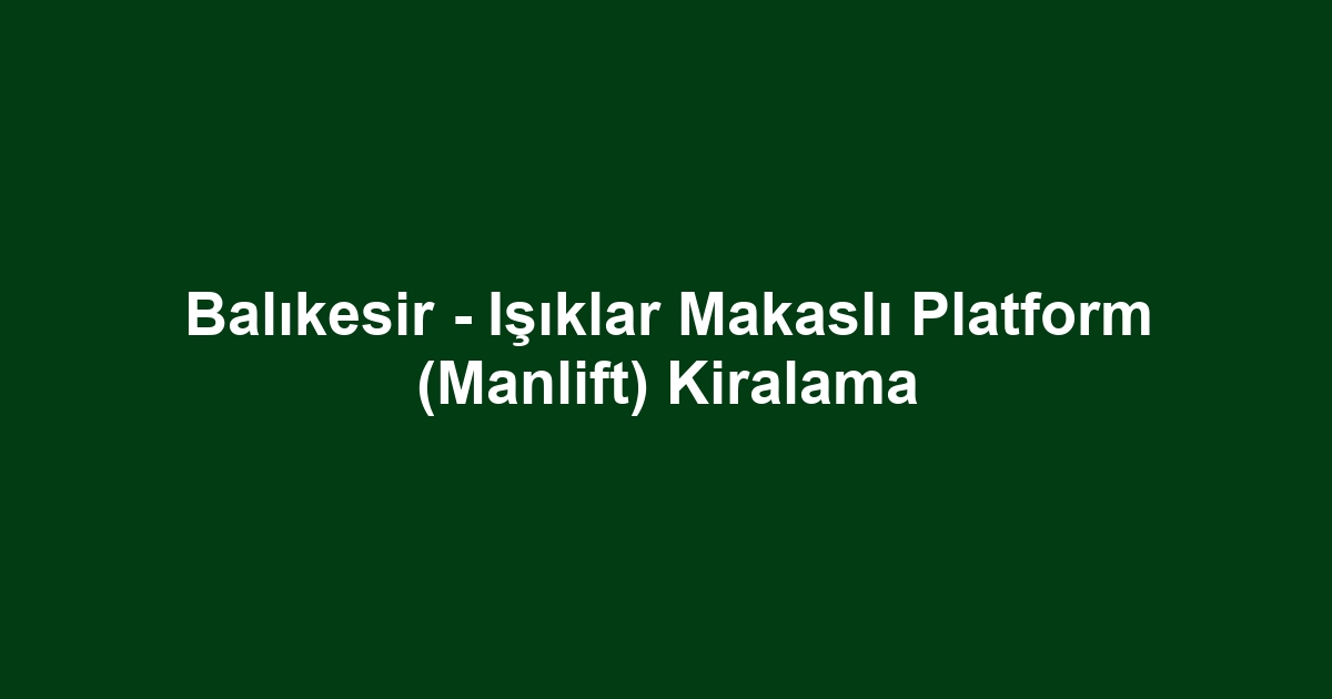 Balıkesir - Işıklar Makaslı Platform (Manlift) Kiralama