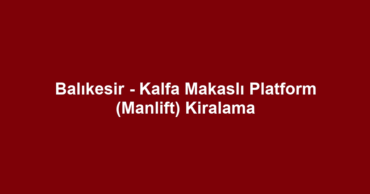 Balıkesir - Kalfa Makaslı Platform (Manlift) Kiralama