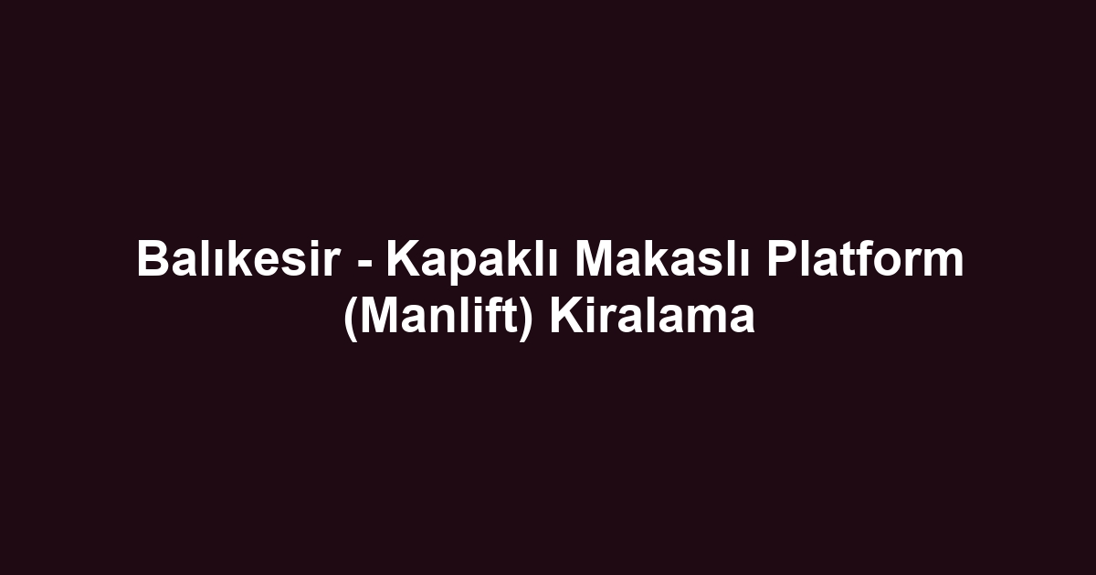 Balıkesir - Kapaklı Makaslı Platform (Manlift) Kiralama