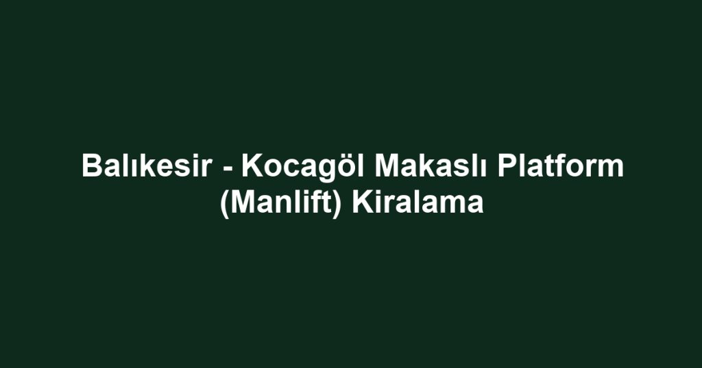 Balıkesir - Kocagöl Makaslı Platform (Manlift) Kiralama