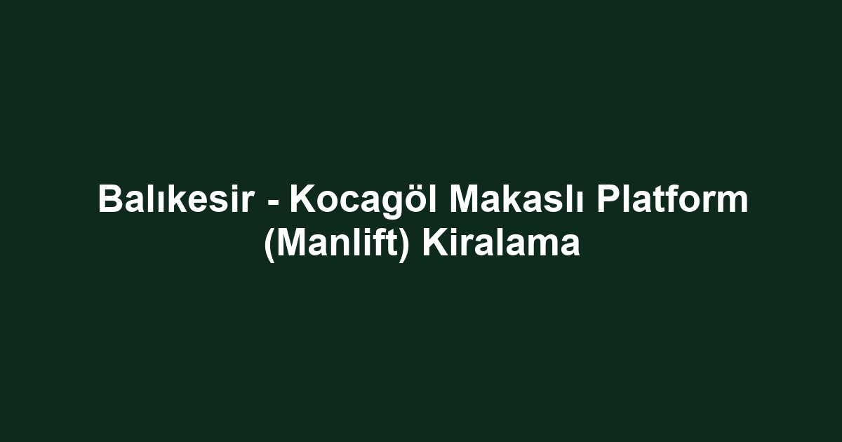 Balıkesir - Kocagöl Makaslı Platform (Manlift) Kiralama