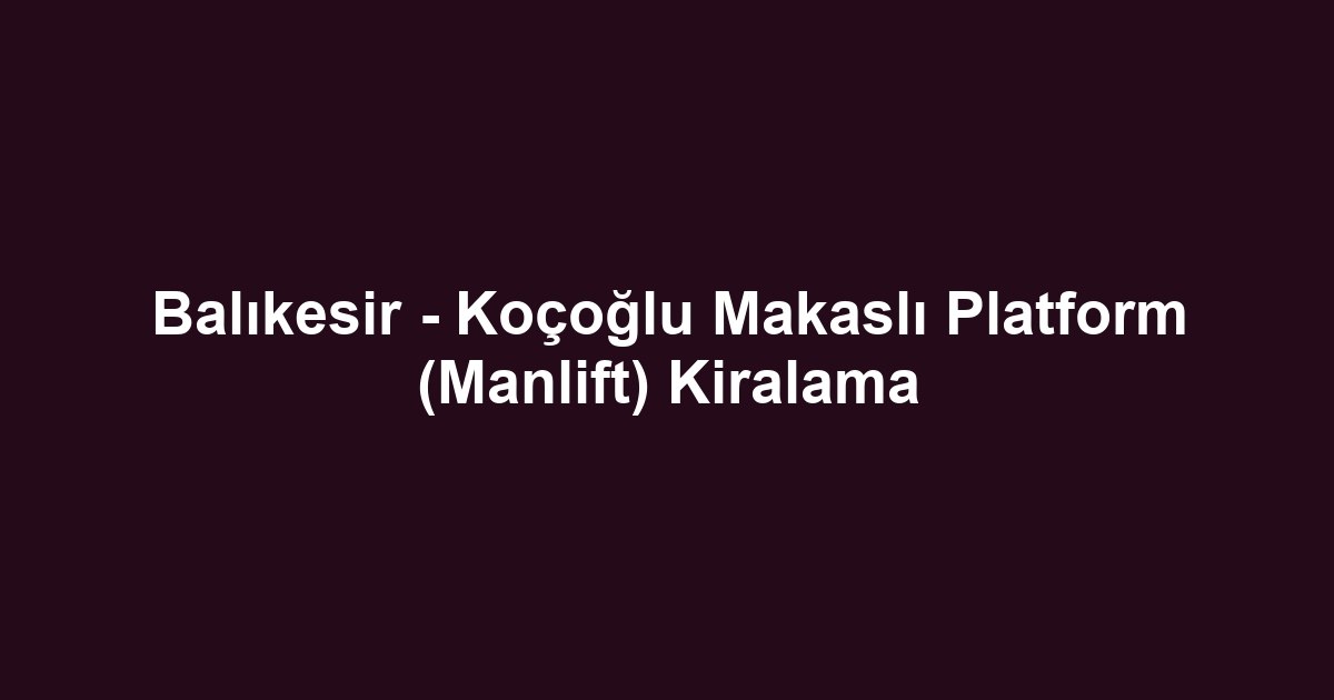 Balıkesir - Koçoğlu Makaslı Platform (Manlift) Kiralama