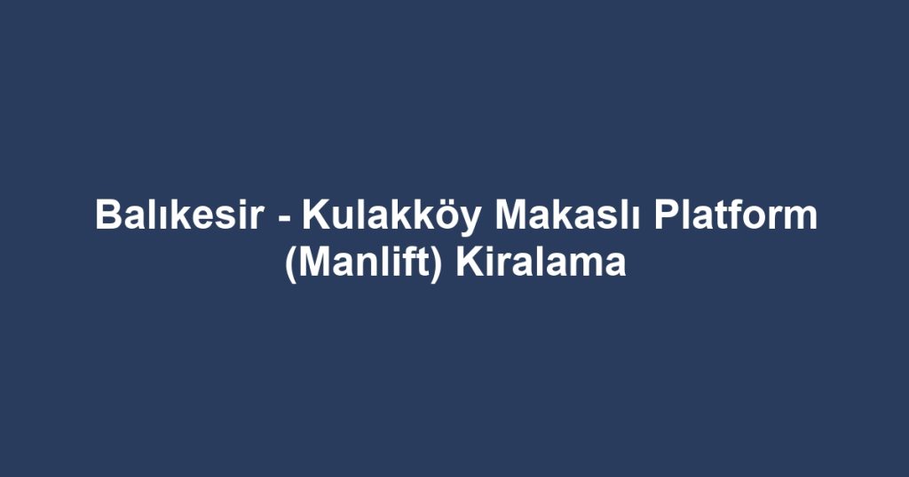 Balıkesir - Kulakköy Makaslı Platform (Manlift) Kiralama