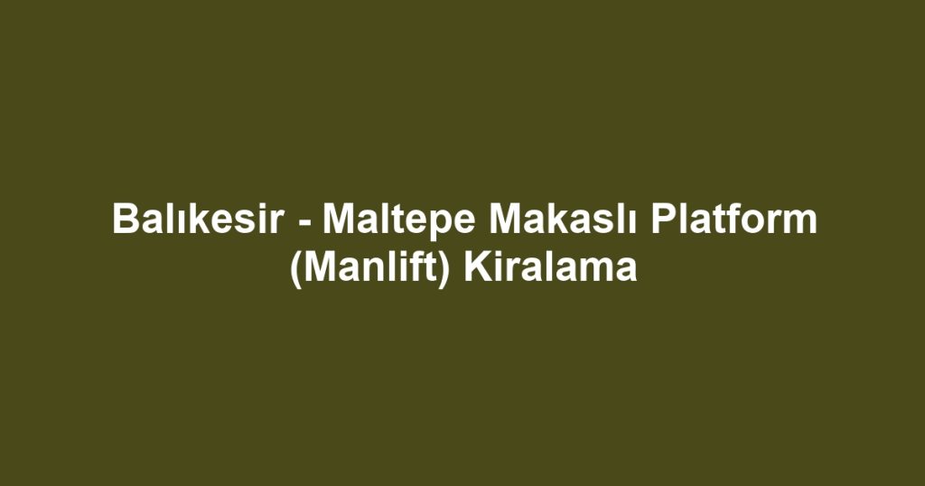 Balıkesir - Maltepe Makaslı Platform (Manlift) Kiralama
