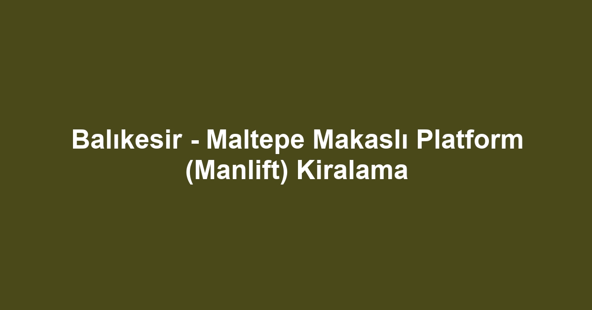 Balıkesir - Maltepe Makaslı Platform (Manlift) Kiralama