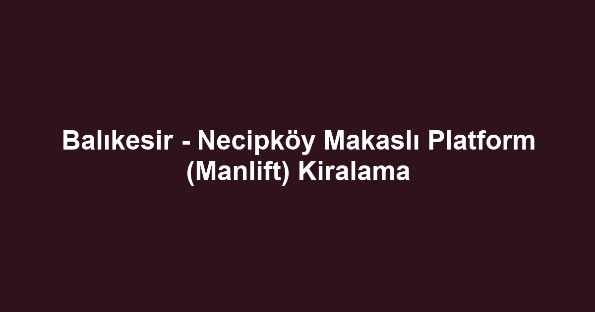 Balıkesir - Necipköy Makaslı Platform (Manlift) Kiralama