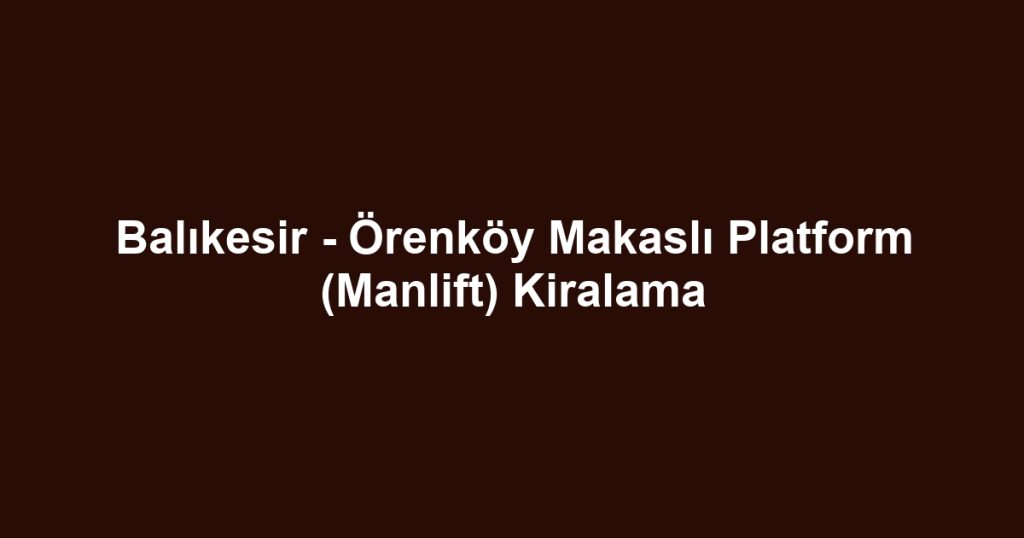 Balıkesir - Örenköy Makaslı Platform (Manlift) Kiralama