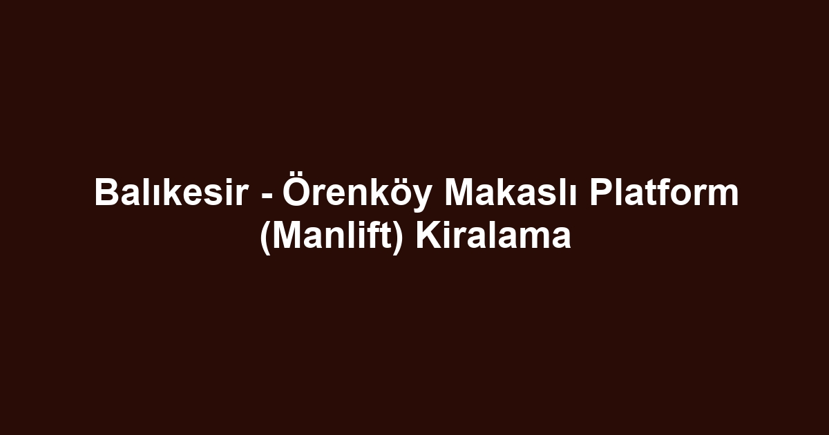 Balıkesir - Örenköy Makaslı Platform (Manlift) Kiralama