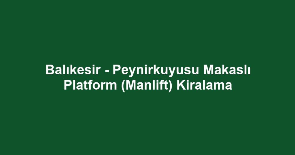 Balıkesir - Peynirkuyusu Makaslı Platform (Manlift) Kiralama