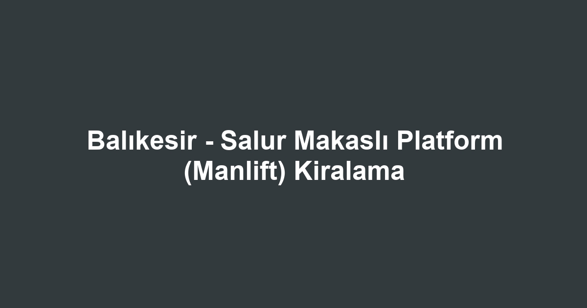 Balıkesir - Salur Makaslı Platform (Manlift) Kiralama