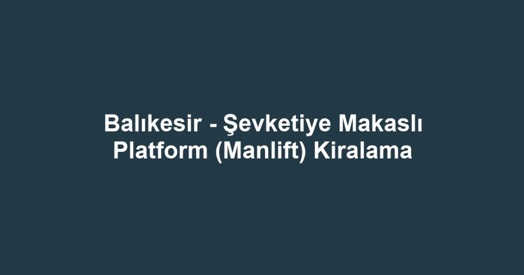 Balıkesir - Şevketiye Makaslı Platform (Manlift) Kiralama