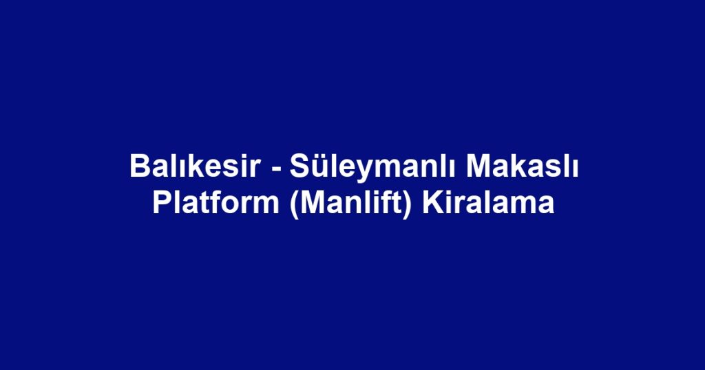 Balıkesir - Süleymanlı Makaslı Platform (Manlift) Kiralama