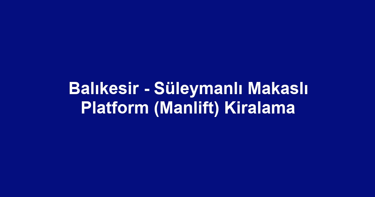 Balıkesir - Süleymanlı Makaslı Platform (Manlift) Kiralama