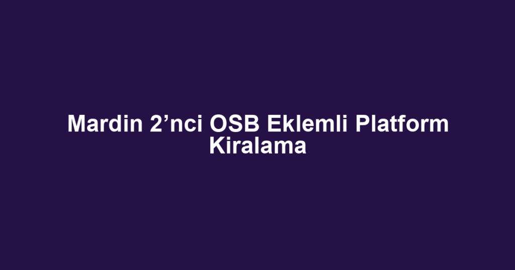 Mardin 2’nci OSB Eklemli Platform Kiralama