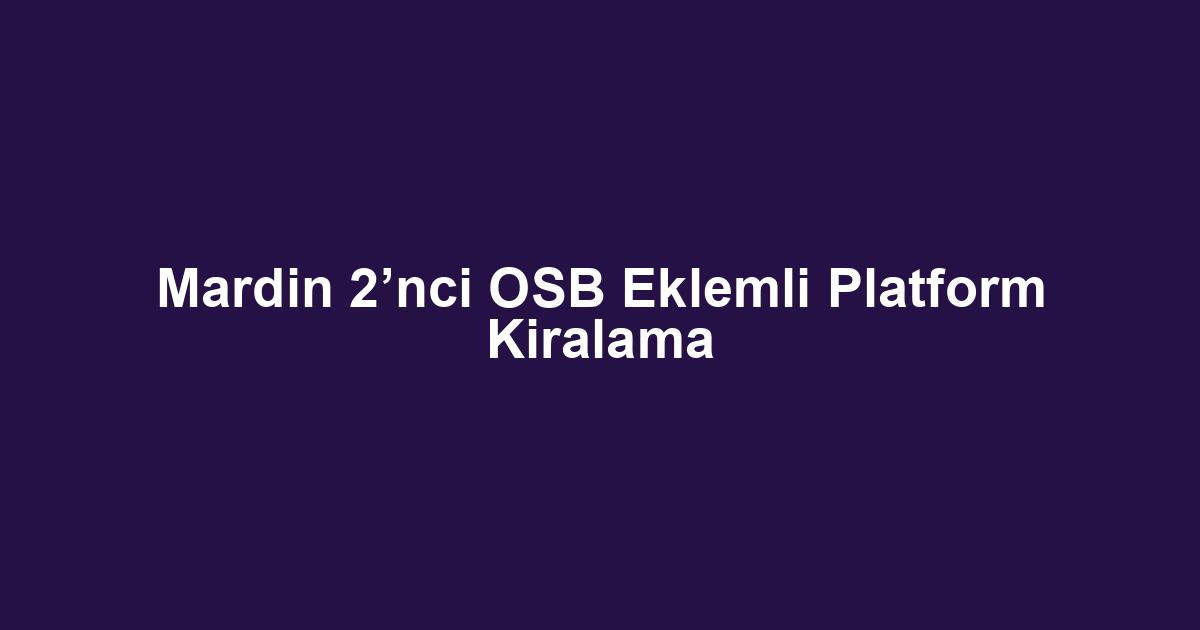 Mardin 2’nci OSB Eklemli Platform Kiralama