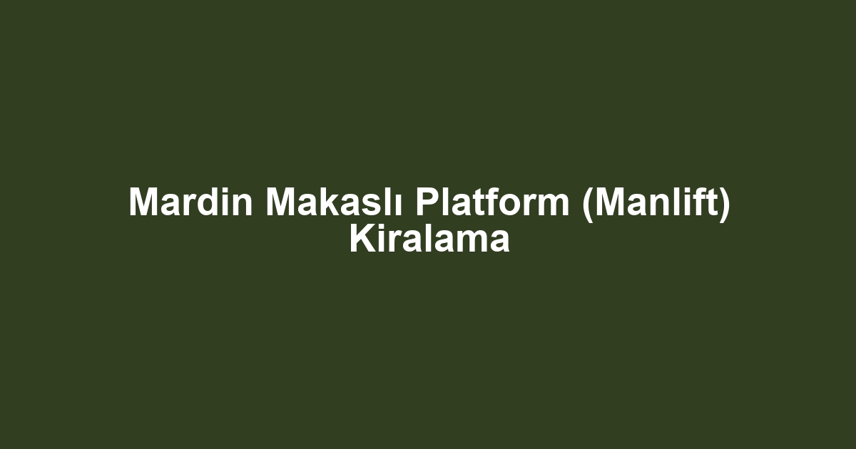 Mardin Makaslı Platform (Manlift) Kiralama