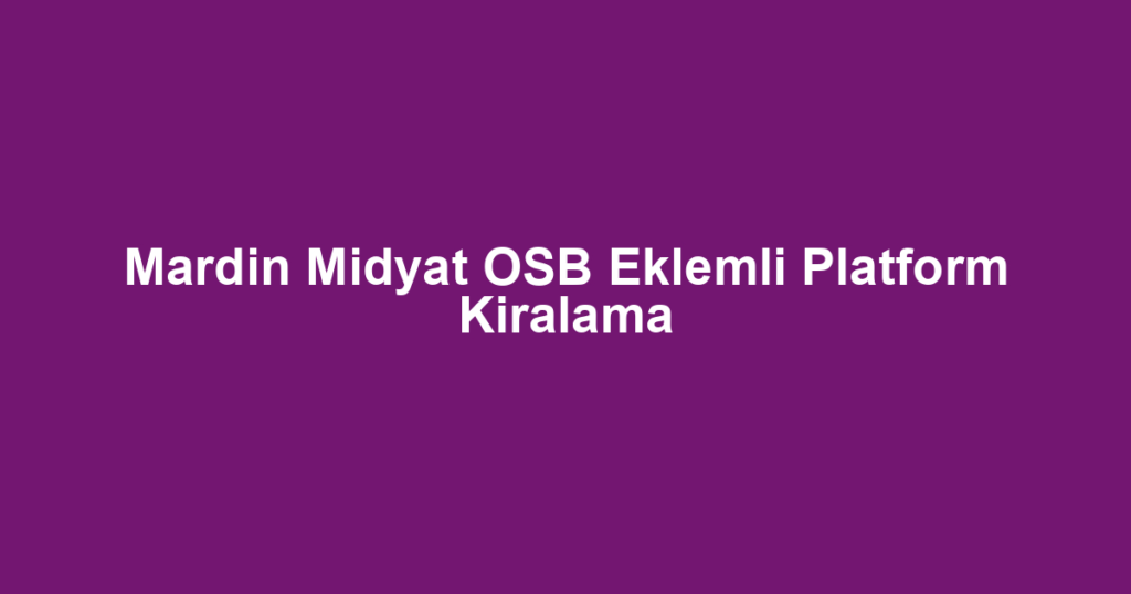 Mardin Midyat OSB Eklemli Platform Kiralama