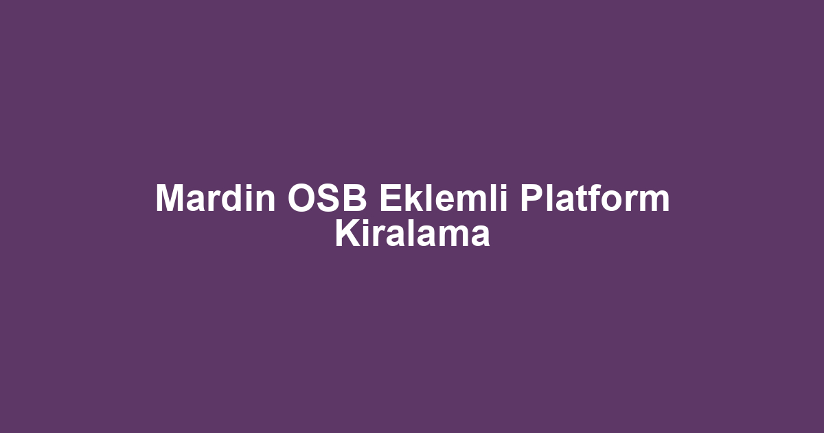 Mardin OSB Eklemli Platform Kiralama