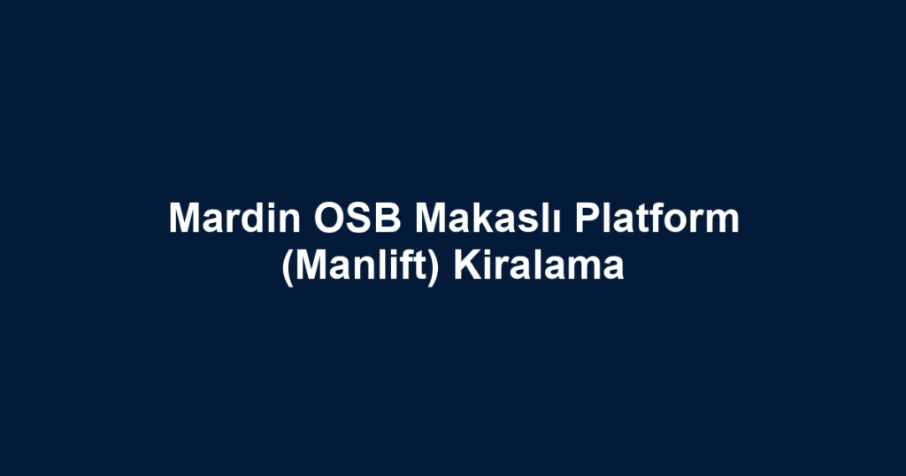 Mardin OSB Makaslı Platform (Manlift) Kiralama