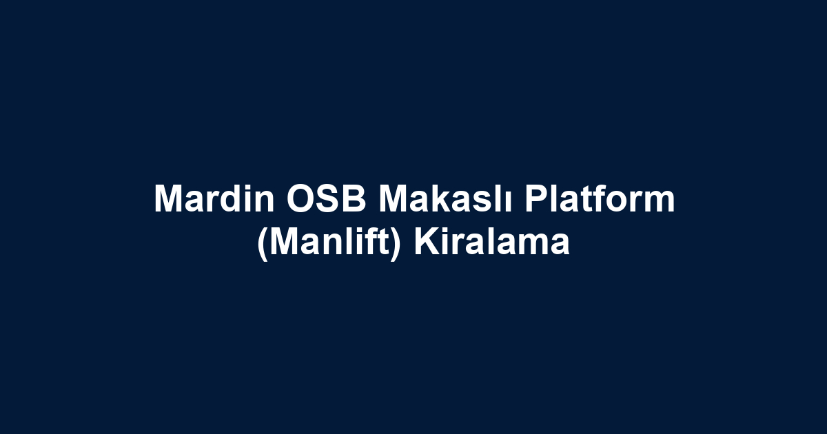 Mardin OSB Makaslı Platform (Manlift) Kiralama
