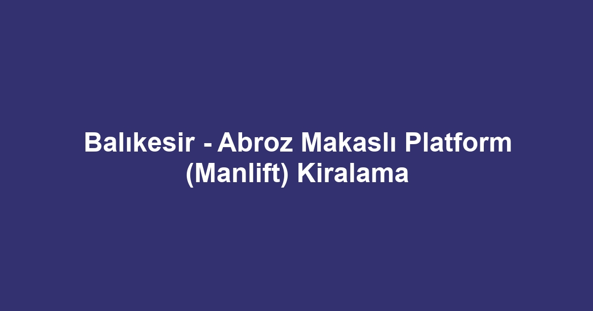 Balıkesir - Abroz Makaslı Platform (Manlift) Kiralama
